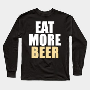 Funny Eat More Beer - Drinking, Parties, and Brewmasters - Long Sleeve T-Shirt